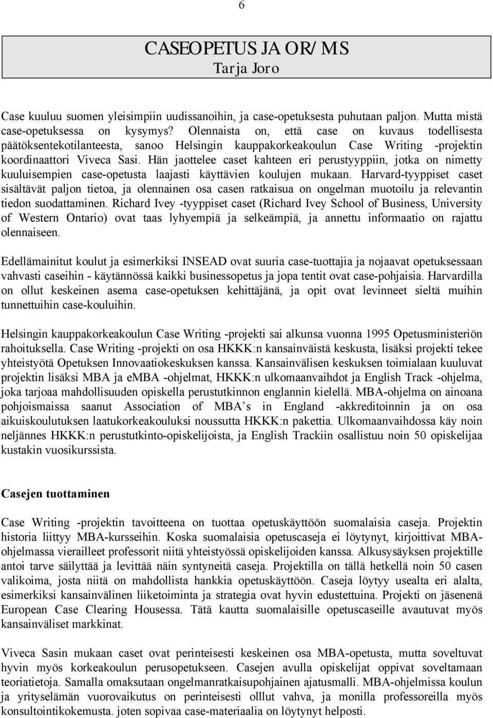 Hän jaottelee caset kahteen eri perustyyppiin, jotka on nimetty kuuluisempien case-opetusta laajasti käyttävien koulujen mukaan.