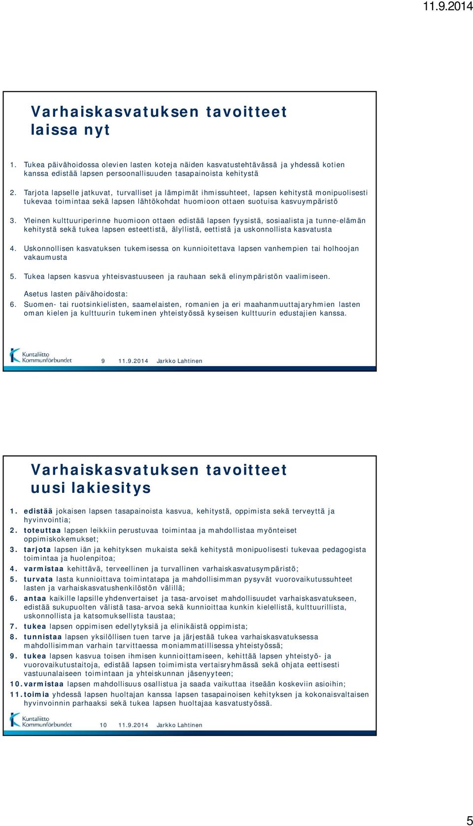 Yleinen kulttuuriperinne huomioon ottaen edistää lapsen fyysistä, sosiaalista ja tunne-elämän kehitystä sekä tukea lapsen esteettistä, älyllistä, eettistä ja uskonnollista kasvatusta 4.