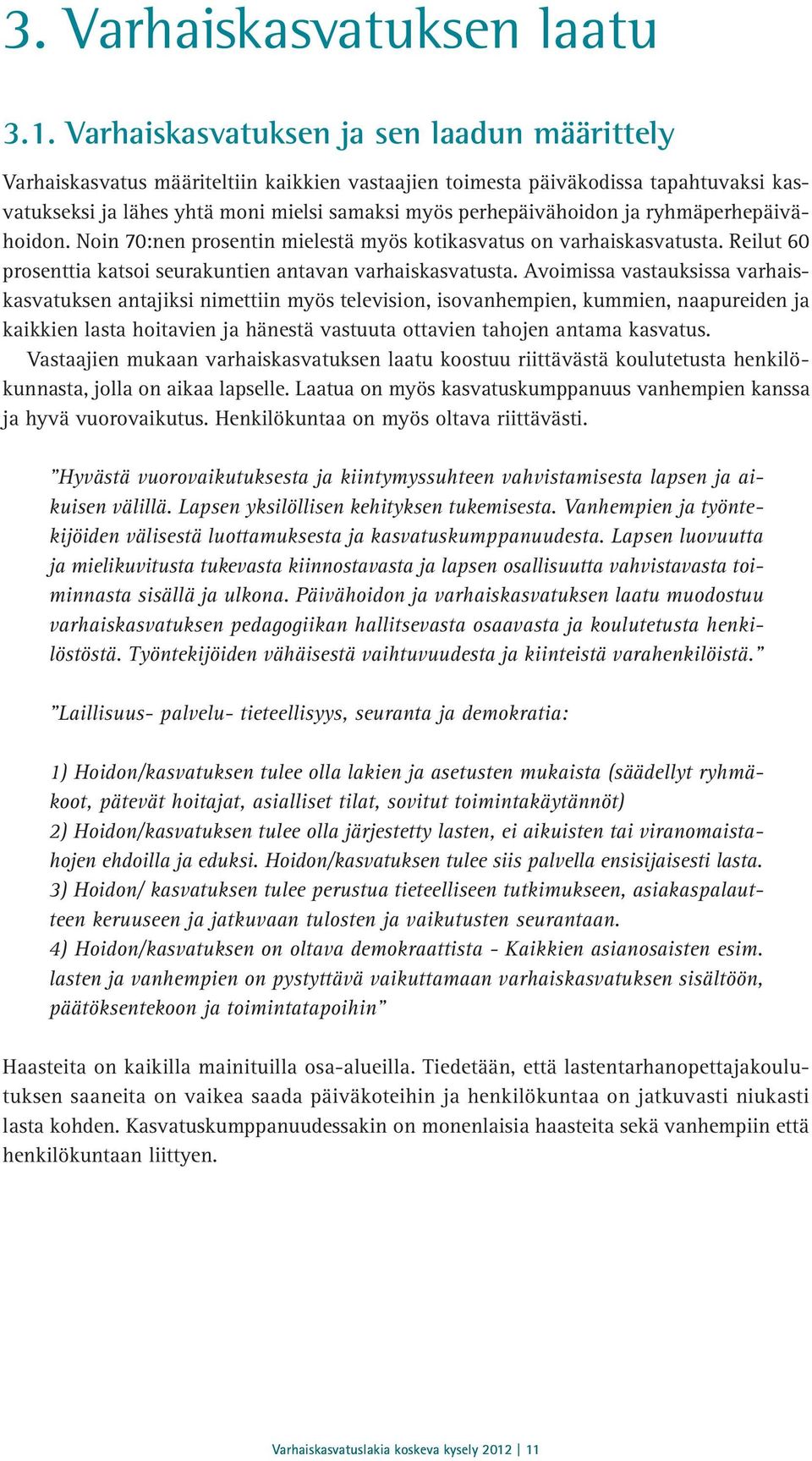 ja ryhmäperhepäivähoidon. Noin 70:nen prosentin mielestä myös kotikasvatus on varhaiskasvatusta. Reilut 60 prosenttia katsoi seurakuntien antavan varhaiskasvatusta.