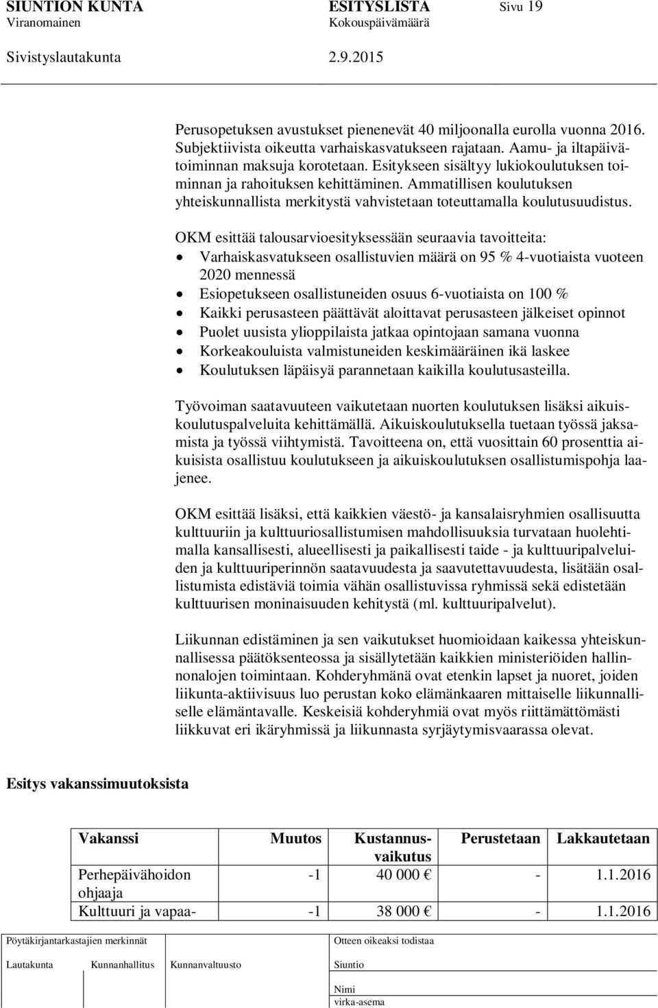 OKM esittää talousarvioesityksessään seuraavia tavoitteita: Varhaiskasvatukseen osallistuvien määrä on 95 % 4-vuotiaista vuoteen 2020 mennessä Esiopetukseen osallistuneiden osuus 6-vuotiaista on 100