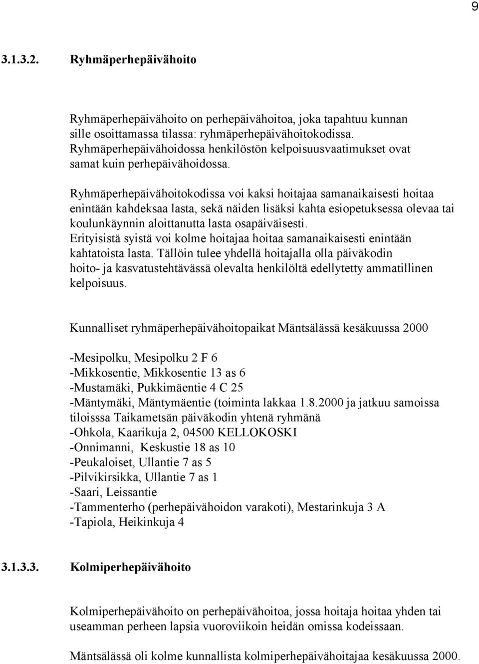 Ryhmäperhepäivähoitokodissa voi kaksi hoitajaa samanaikaisesti hoitaa enintään kahdeksaa lasta, sekä näiden lisäksi kahta esiopetuksessa olevaa tai koulunkäynnin aloittanutta lasta osapäiväisesti.