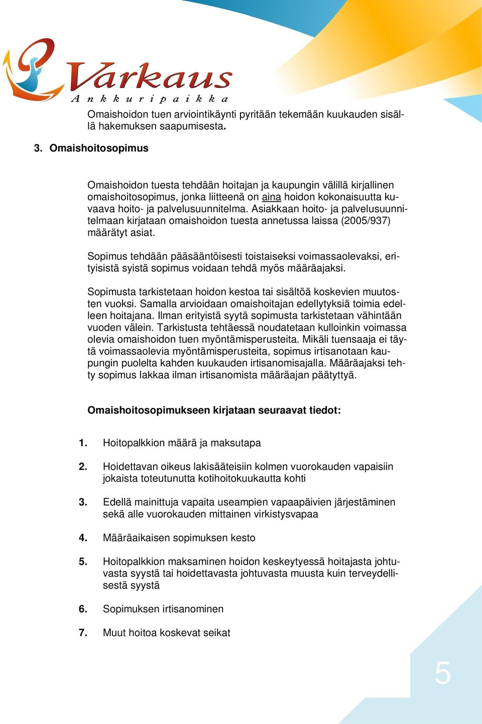 Asiakkaan hoito- ja palvelusuunnitelmaan kirjataan omaishoidon tuesta annetussa laissa (2005/937) määrätyt asiat.