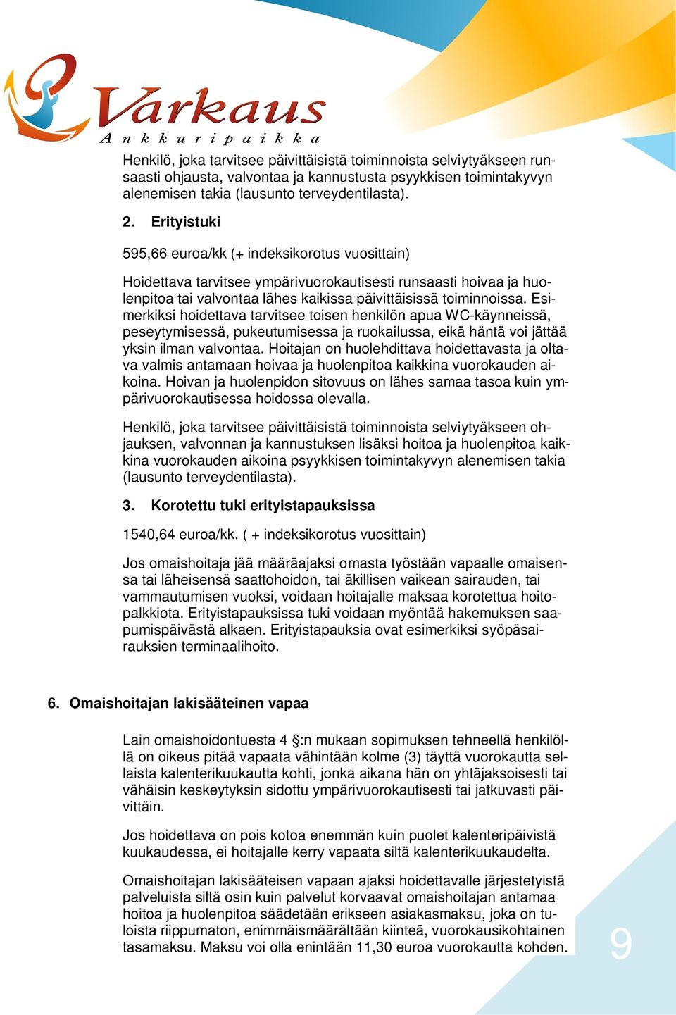 Esimerkiksi hoidettava tarvitsee toisen henkilön apua WC-käynneissä, peseytymisessä, pukeutumisessa ja ruokailussa, eikä häntä voi jättää yksin ilman valvontaa.