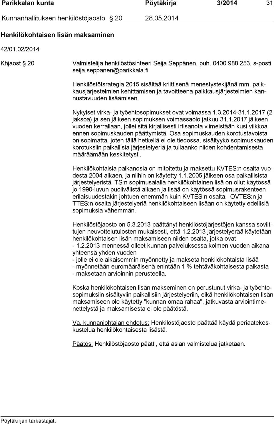 Nykyiset virka- ja työehtosopimukset ovat voimassa 1.3.2014-31.1.2017 (2 jak soa) ja sen jälkeen sopimuksen voimassaolo jatkuu 31.1.2017 jälkeen vuo den kerrallaan, jollei sitä kirjallisesti irtisanota viimeistään kusi viikkoa en nen sopimuskauden päättymistä.