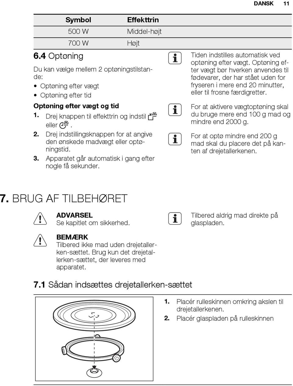 Tiden indstilles automatisk ved optøning efter vægt. Optøning efter vægt bør hverken anvendes til fødevarer, der har stået uden for fryseren i mere end 20 minutter, eller til frosne færdigretter.