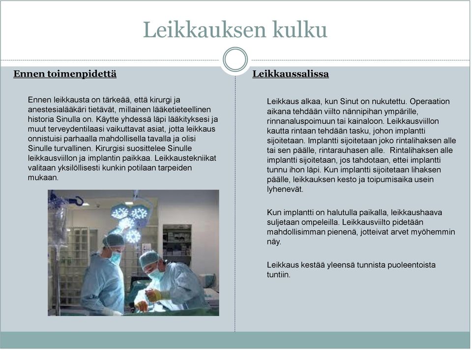 Kirurgisi suosittelee Sinulle leikkausviillon ja implantin paikkaa. Leikkaustekniikat valitaan yksilöllisesti kunkin potilaan tarpeiden mukaan. Leikkaus alkaa, kun Sinut on nukutettu.