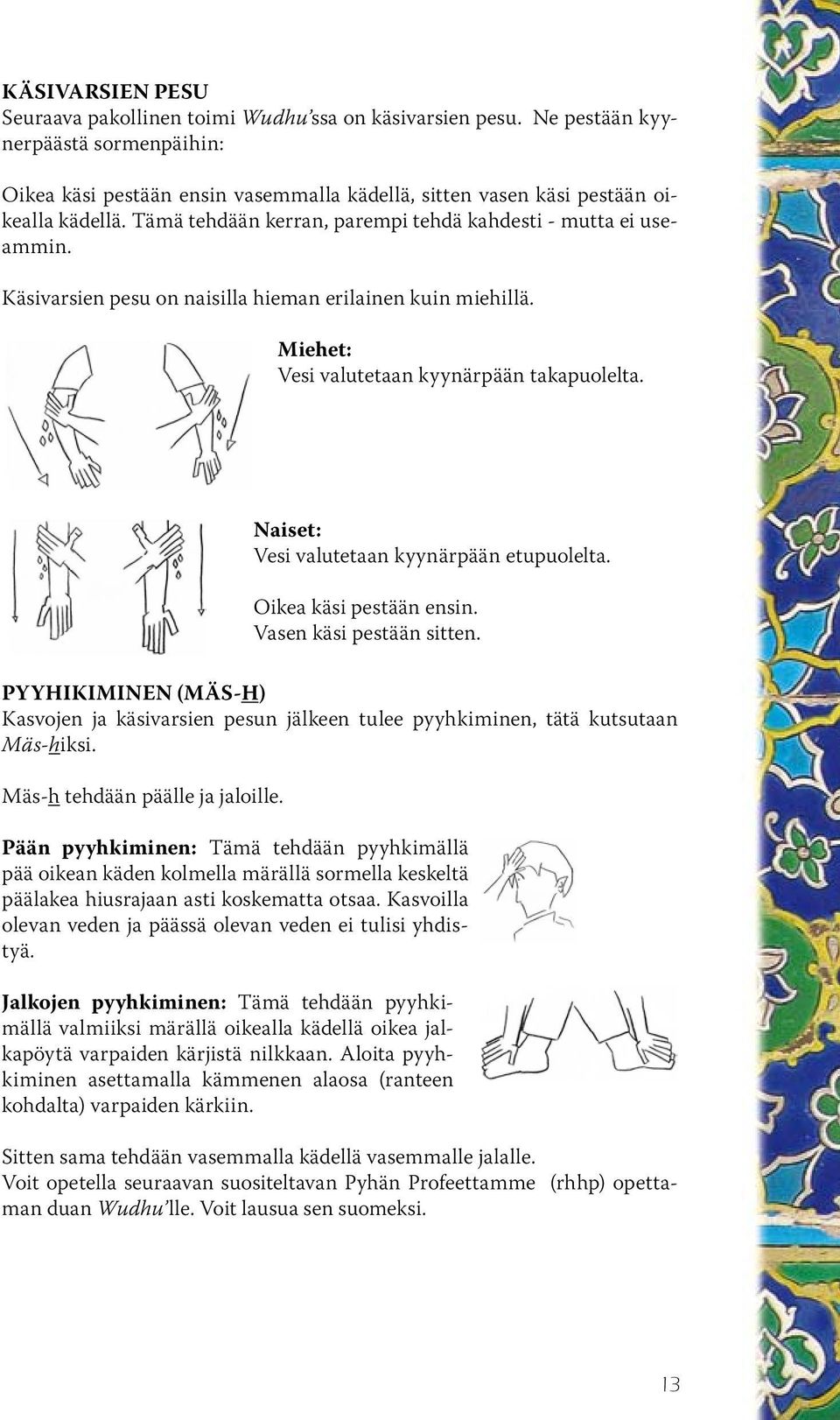 Naiset: Vesi valutetaan kyynärpään etupuolelta. Oikea käsi pestään ensin. Vasen käsi pestään sitten.