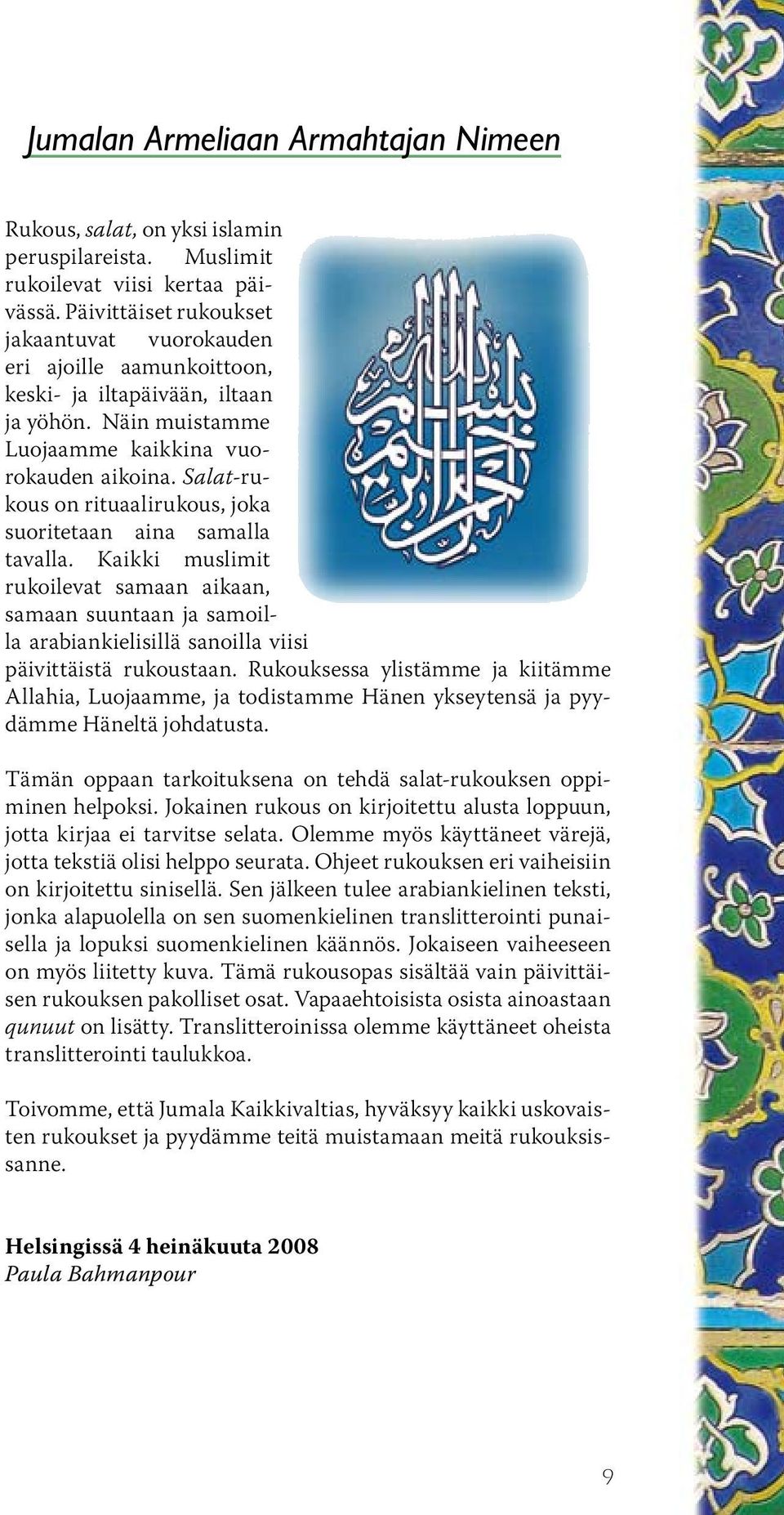 Salat-rukous on rituaalirukous, joka suoritetaan aina samalla tavalla. Kaikki muslimit rukoilevat samaan aikaan, samaan suuntaan ja samoilla arabiankielisillä sanoilla viisi päivittäistä rukoustaan.