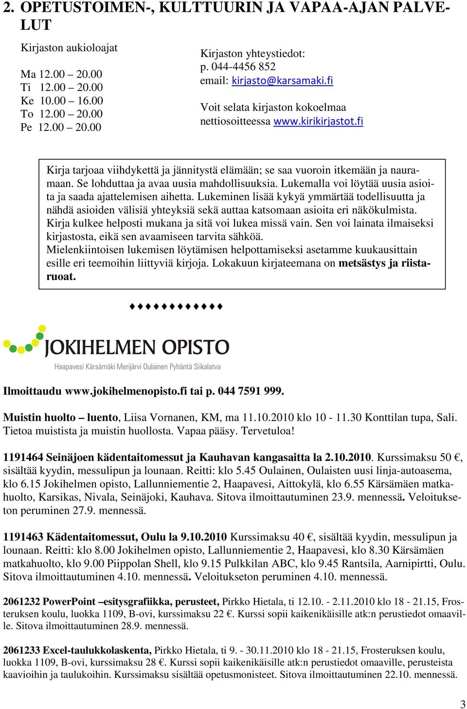 Se lohduttaa ja avaa uusia mahdollisuuksia. Lukemalla voi löytää uusia asioita ja saada ajattelemisen aihetta.