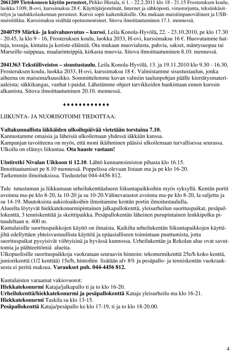 Kurssimaksu sisältää opetusmonisteet. Sitova ilmoittautuminen 17.1. mennessä. 2040759 Märkä- ja kuivahuovutus kurssi, Leila Konola-Hyvölä, 22. - 23.10.2010, pe klo 17.30-20.