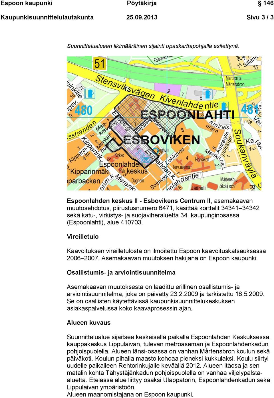 kaupunginosassa (Espoonlahti), alue 410703. Vireilletulo Kaavoituksen vireilletulosta on ilmoitettu Espoon kaavoituskatsauksessa 2006 2007. Asemakaavan muutoksen hakijana on Espoon kaupunki.