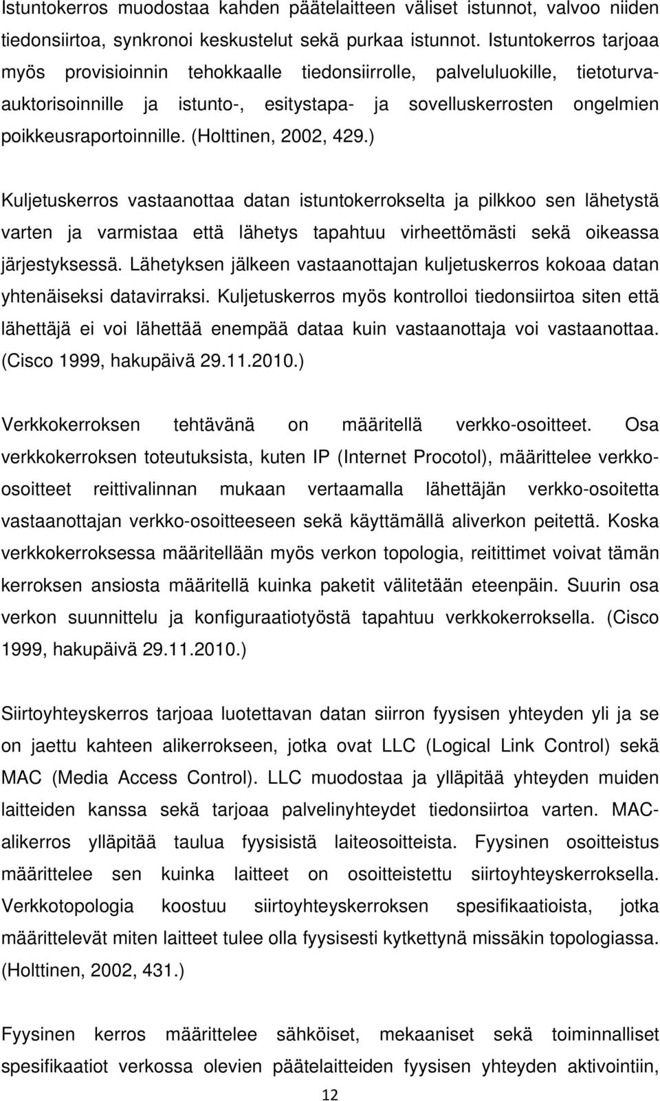 (Holttinen, 2002, 429.) Kuljetuskerros vastaanottaa datan istuntokerrokselta ja pilkkoo sen lähetystä varten ja varmistaa että lähetys tapahtuu virheettömästi sekä oikeassa järjestyksessä.