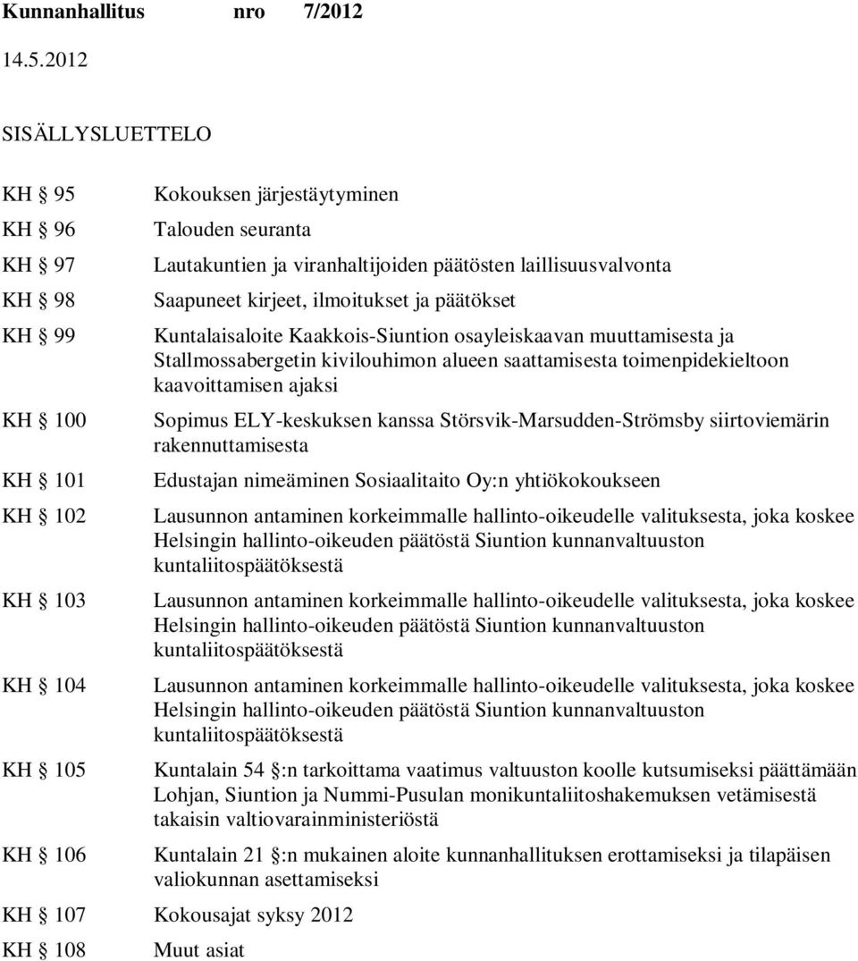 kaavoittamisen ajaksi Sopimus ELY-keskuksen kanssa Störsvik-Marsudden-Strömsby siirtoviemärin rakennuttamisesta Edustajan nimeäminen Sosiaalitaito Oy:n yhtiökokoukseen Lausunnon antaminen