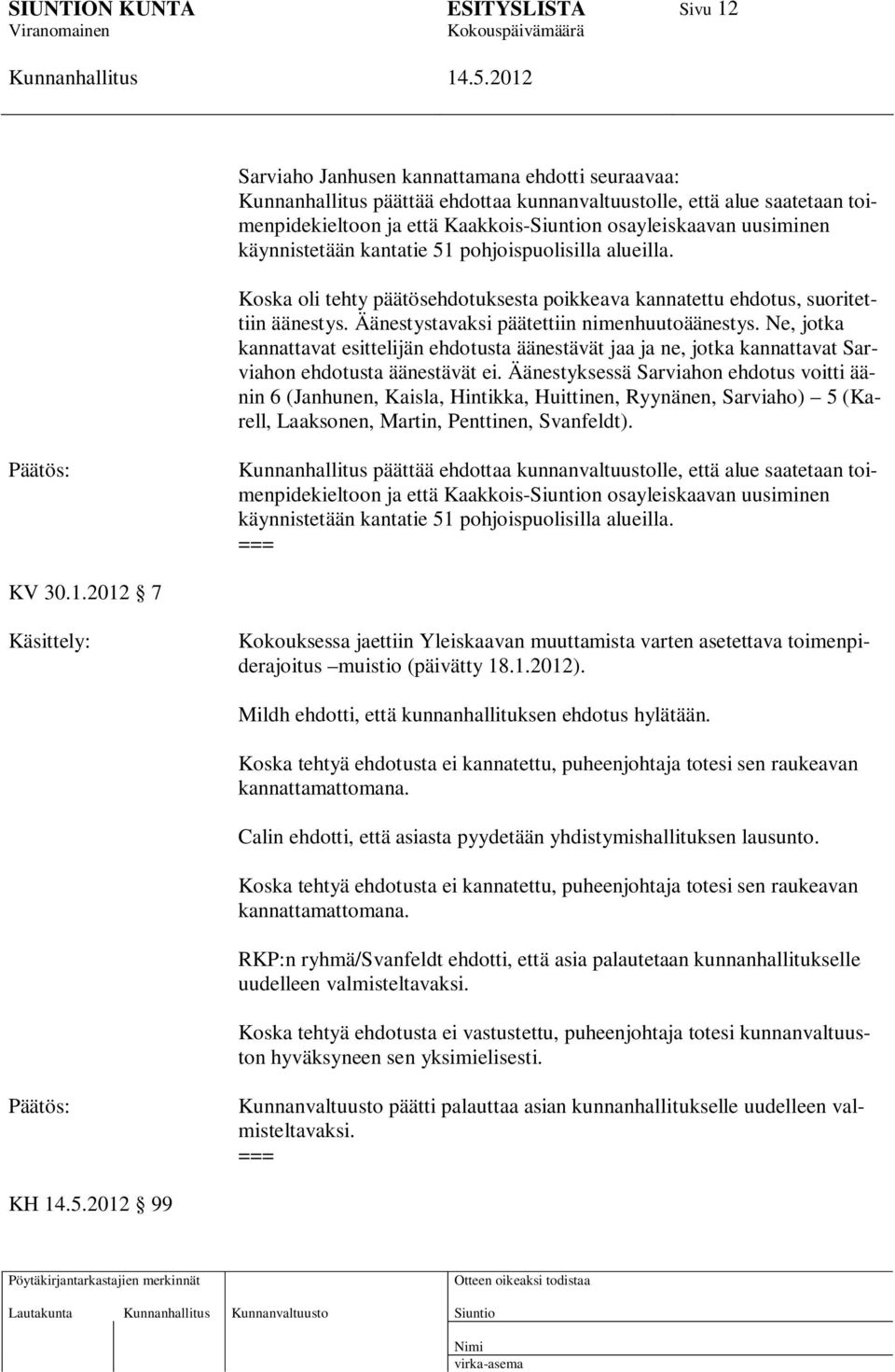 Ne, jotka kannattavat esittelijän ehdotusta äänestävät jaa ja ne, jotka kannattavat Sarviahon ehdotusta äänestävät ei.