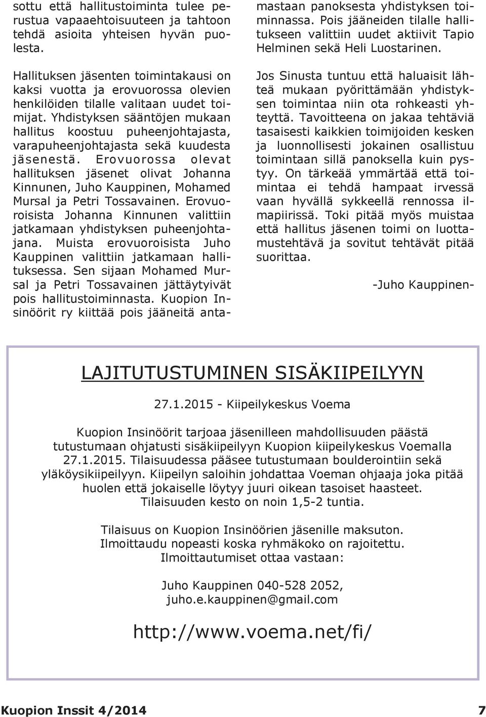 Yhdistyksen sääntöjen mukaan hallitus koostuu puheenjohtajasta, varapuheenjohtajasta sekä kuudesta jäsenestä.