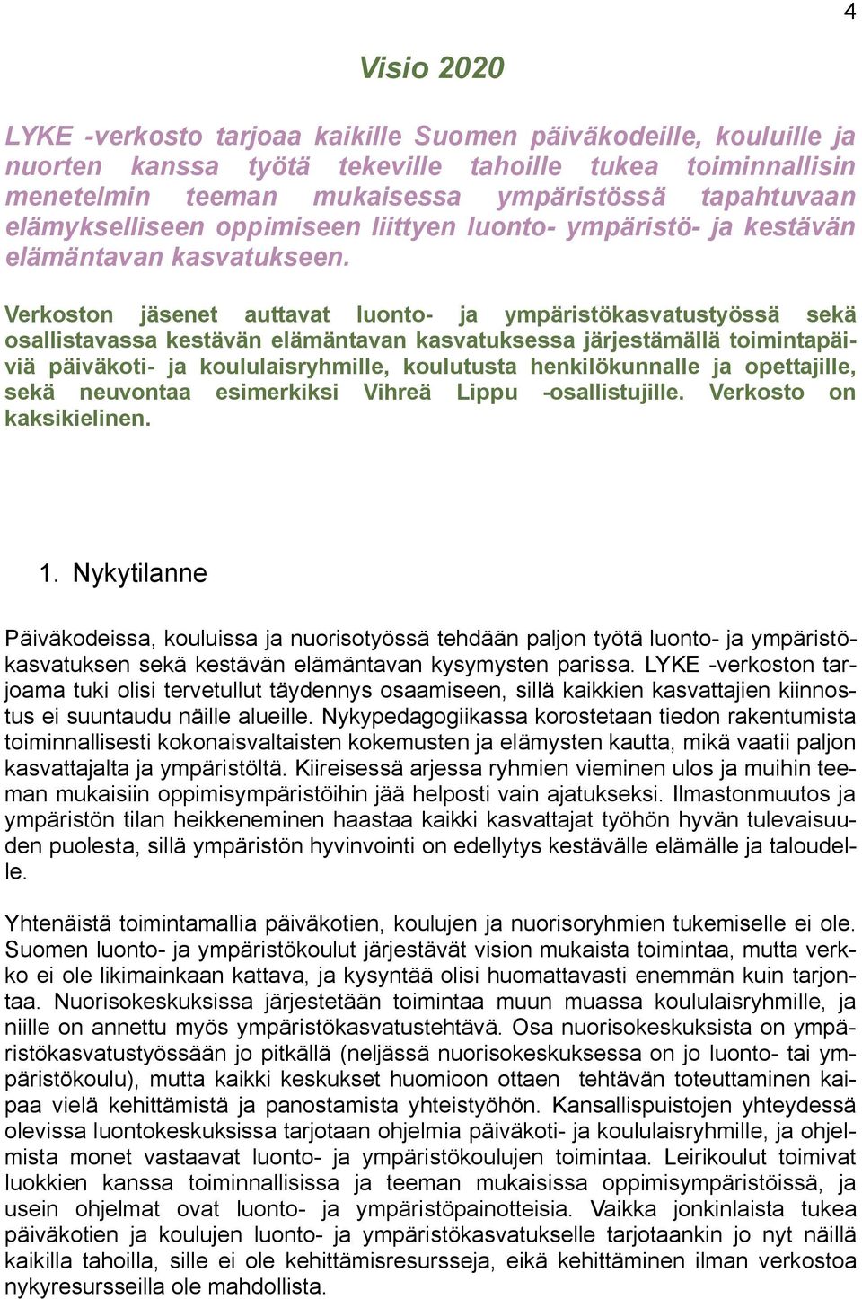 Verkoston jäsenet auttavat luonto ja ympäristökasvatustyössä sekä osallistavassa kestävän elämäntavan kasvatuksessa järjestämällä toimintapäiviä päiväkoti ja koululaisryhmille, koulutusta