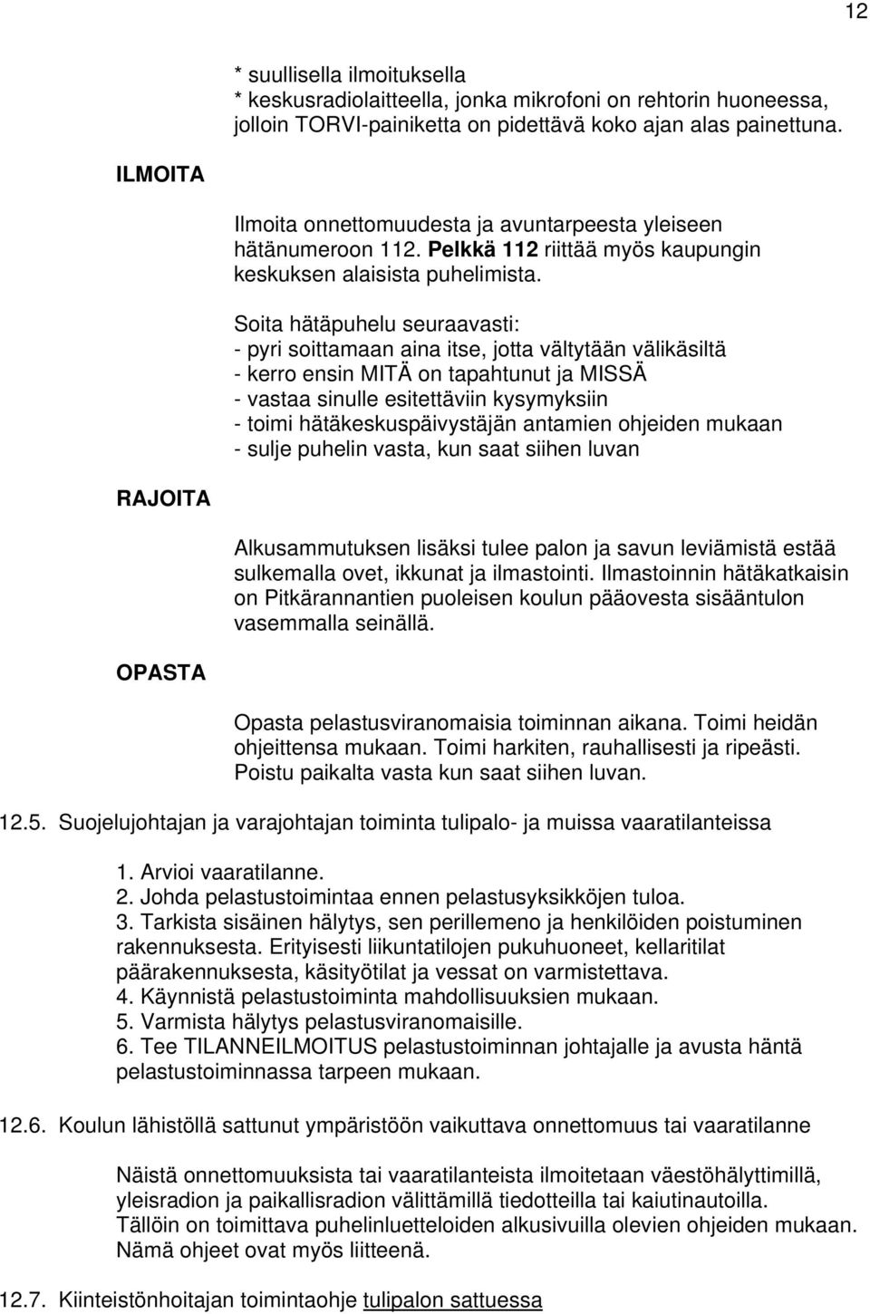 Soita hätäpuhelu seuraavasti: - pyri soittamaan aina itse, jotta vältytään välikäsiltä - kerro ensin MITÄ on tapahtunut ja MISSÄ - vastaa sinulle esitettäviin kysymyksiin - toimi