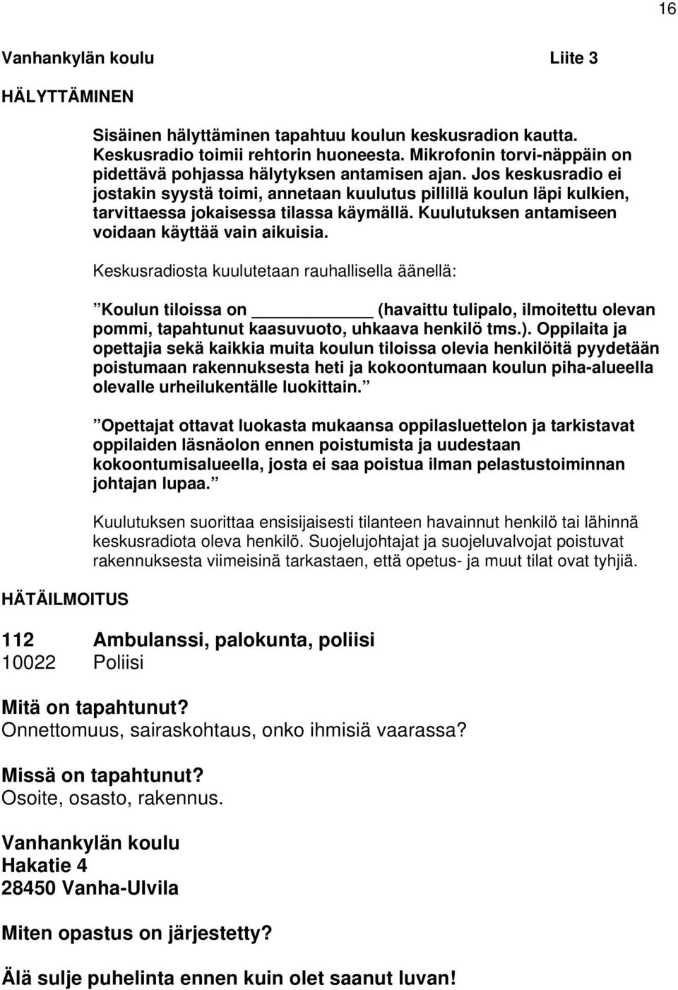 Jos keskusradio ei jostakin syystä toimi, annetaan kuulutus pillillä koulun läpi kulkien, tarvittaessa jokaisessa tilassa käymällä. Kuulutuksen antamiseen voidaan käyttää vain aikuisia.