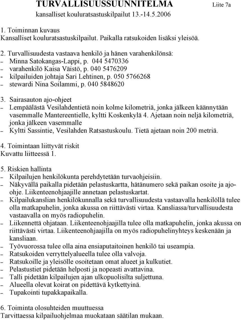 050 5766268 stewardi Nina Soilammi, p. 040 5848620 3. Sairasauton ajo- Lempäälästä Vesilahdentietä noin kolme kilometriä, jonka jälkeen käännytään vasemmalle Mantereentielle, kyltti Koskenkylä 4.