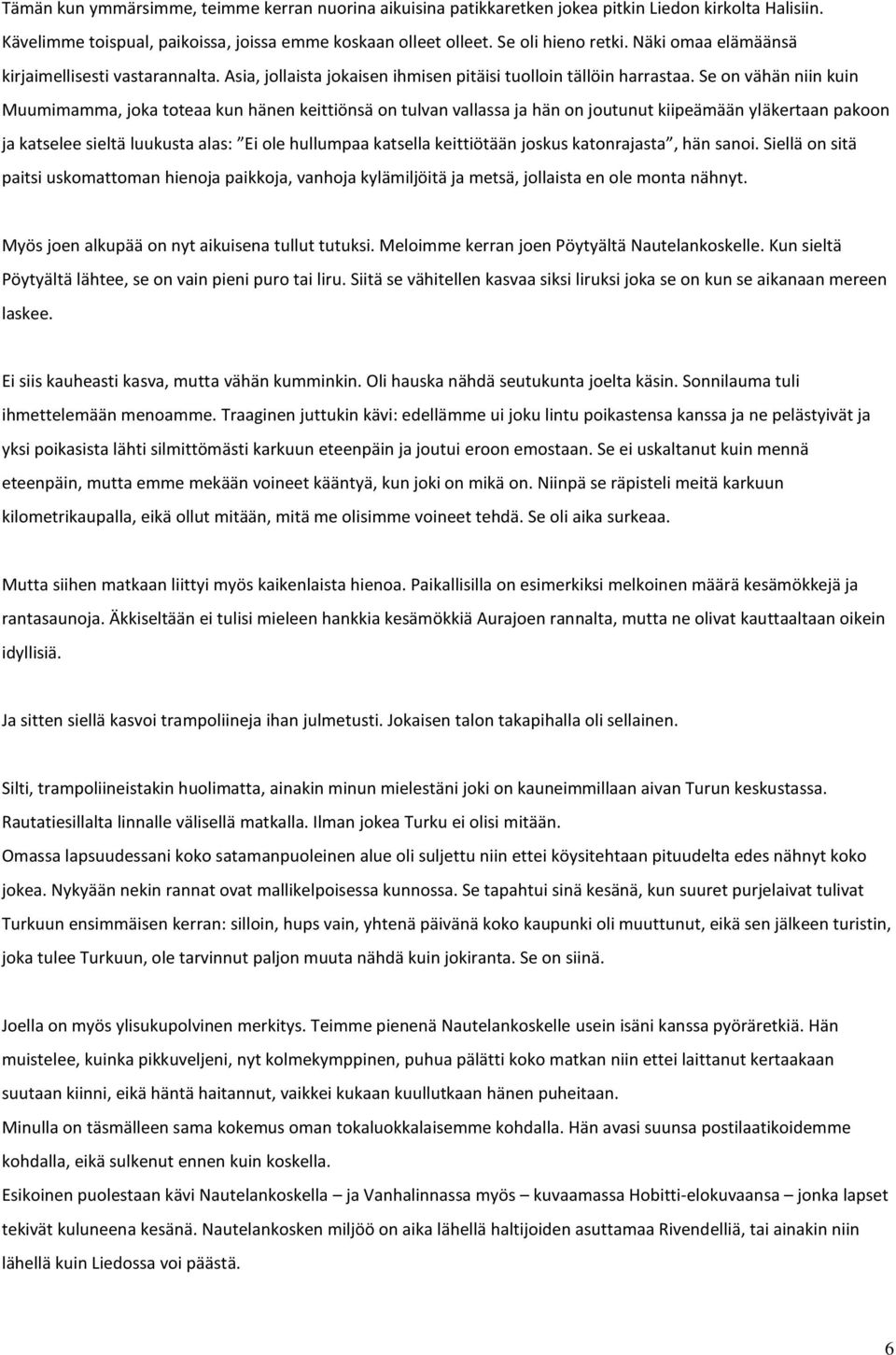 Se on vähän niin kuin Muumimamma, joka toteaa kun hänen keittiönsä on tulvan vallassa ja hän on joutunut kiipeämään yläkertaan pakoon ja katselee sieltä luukusta alas: Ei ole hullumpaa katsella