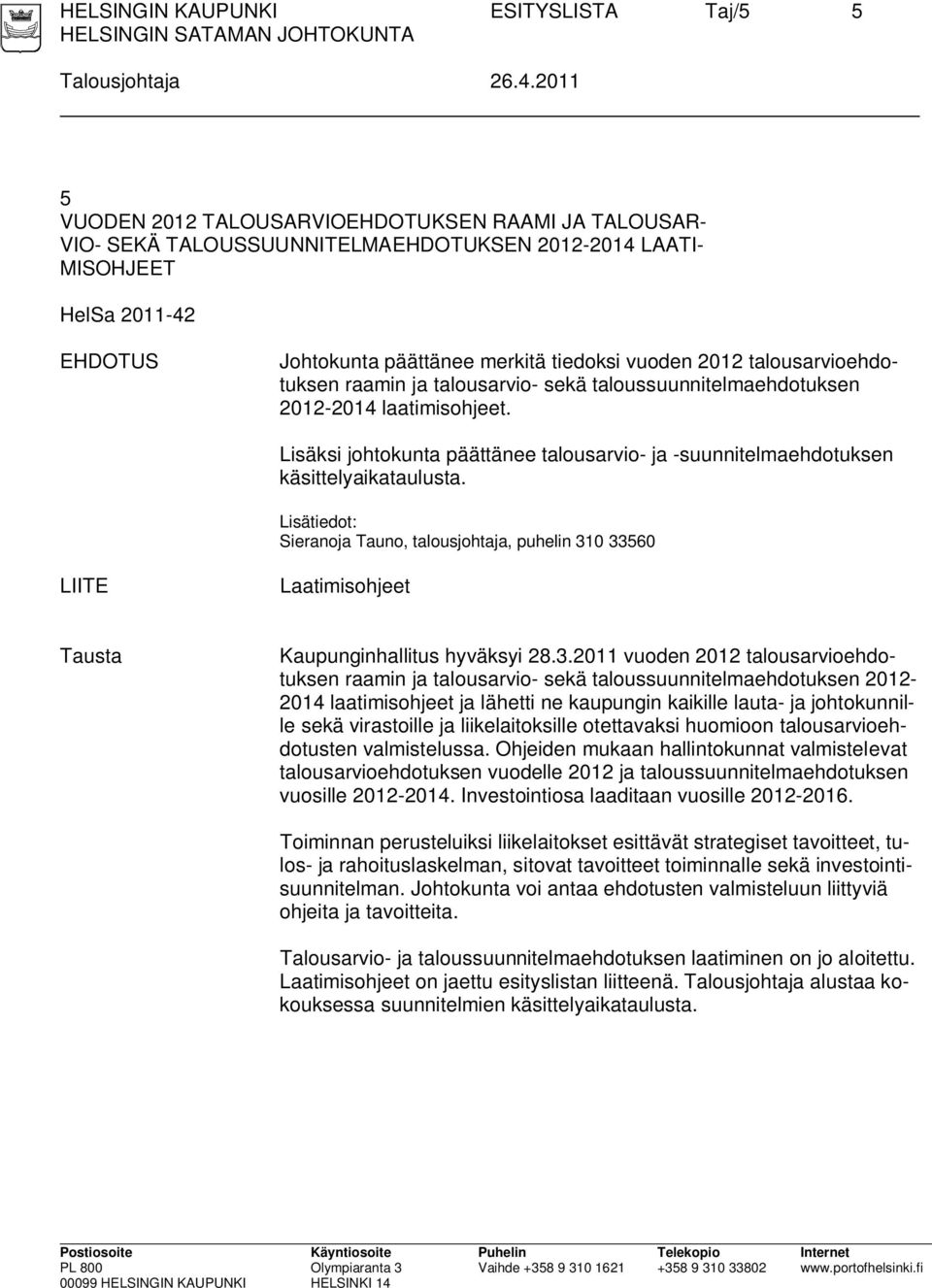 talousarvioehdotuksen raamin ja talousarvio- sekä taloussuunnitelmaehdotuksen 2012-2014 laatimisohjeet. Lisäksi johtokunta päättänee talousarvio- ja -suunnitelmaehdotuksen käsittelyaikataulusta.