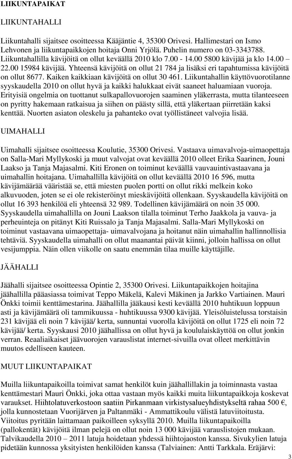 Kaiken kaikkiaan kävijöitä on ollut 30 461. Liikuntahallin käyttövuorotilanne syyskaudella 2010 on ollut hyvä ja kaikki halukkaat eivät saaneet haluamiaan vuoroja.