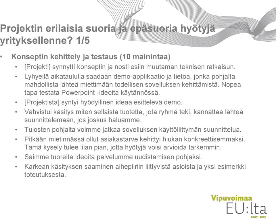 [Projektista] syntyi hyödyllinen ideaa esittelevä demo. Vahvistui käsitys miten sellaista tuotetta, jota ryhmä teki, kannattaa lähteä suunnittelemaan, jos joskus haluamme.