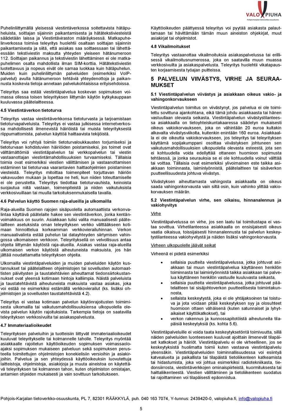 hätänumeroon 112. Soittajan paikannus ja tekstiviestin lähettäminen ei ole matkapuhelimen osalta mahdollista ilman SIM-korttia.