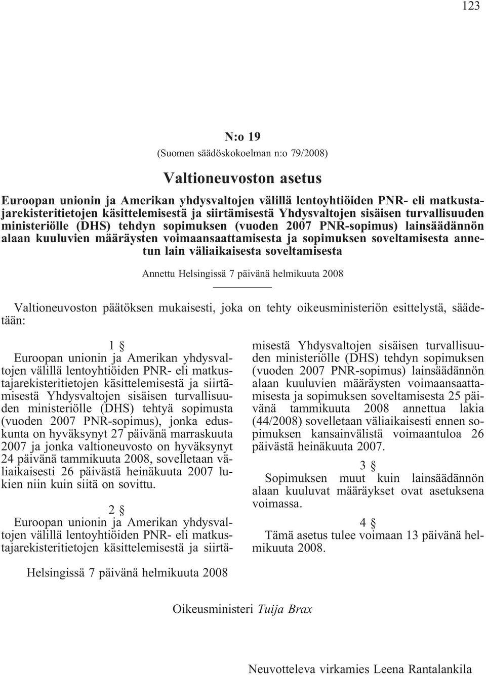 soveltamisesta annetun lain väliaikaisesta soveltamisesta Annettu Helsingissä 7 päivänä helmikuuta 2008 Valtioneuvoston päätöksen mukaisesti, joka on tehty oikeusministeriön esittelystä, säädetään: 1