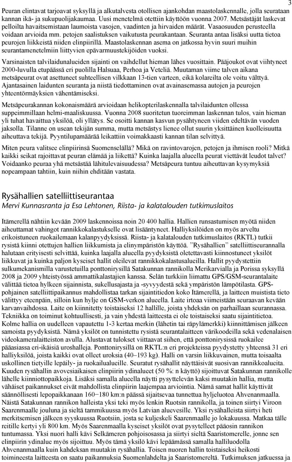 Seuranta antaa lisäksi uutta tietoa peurojen liikkeistä niiden elinpiirillä. Maastolaskennan asema on jatkossa hyvin suuri muihin seurantamenetelmiin liittyvien epävarmuustekijöiden vuoksi.