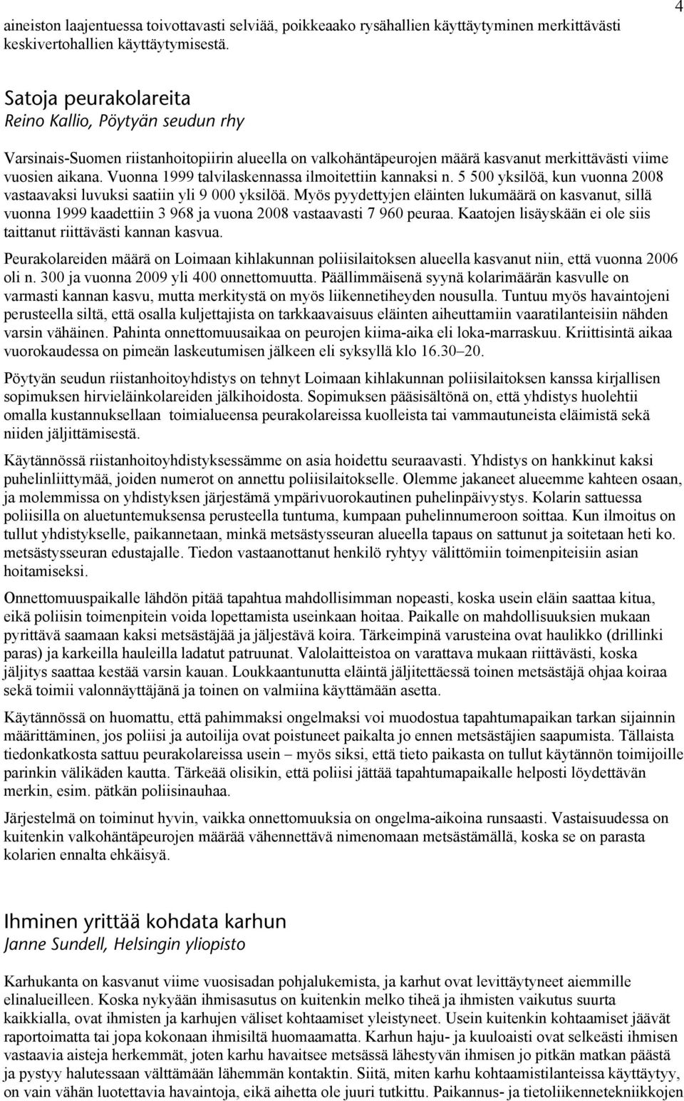 Vuonna 1999 talvilaskennassa ilmoitettiin kannaksi n. 5 500 yksilöä, kun vuonna 2008 vastaavaksi luvuksi saatiin yli 9 000 yksilöä.