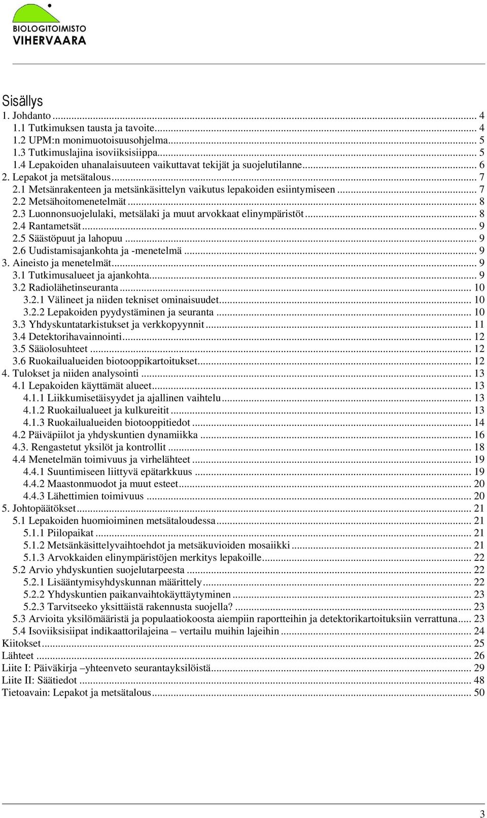 3 Luonnonsuojelulaki, metsälaki ja muut arvokkaat elinympäristöt... 8 2.4 Rantametsät... 9 2.5 Säästöpuut ja lahopuu... 9 2.6 Uudistamisajankohta ja -menetelmä... 9 3. Aineisto ja menetelmät... 9 3.1 Tutkimusalueet ja ajankohta.