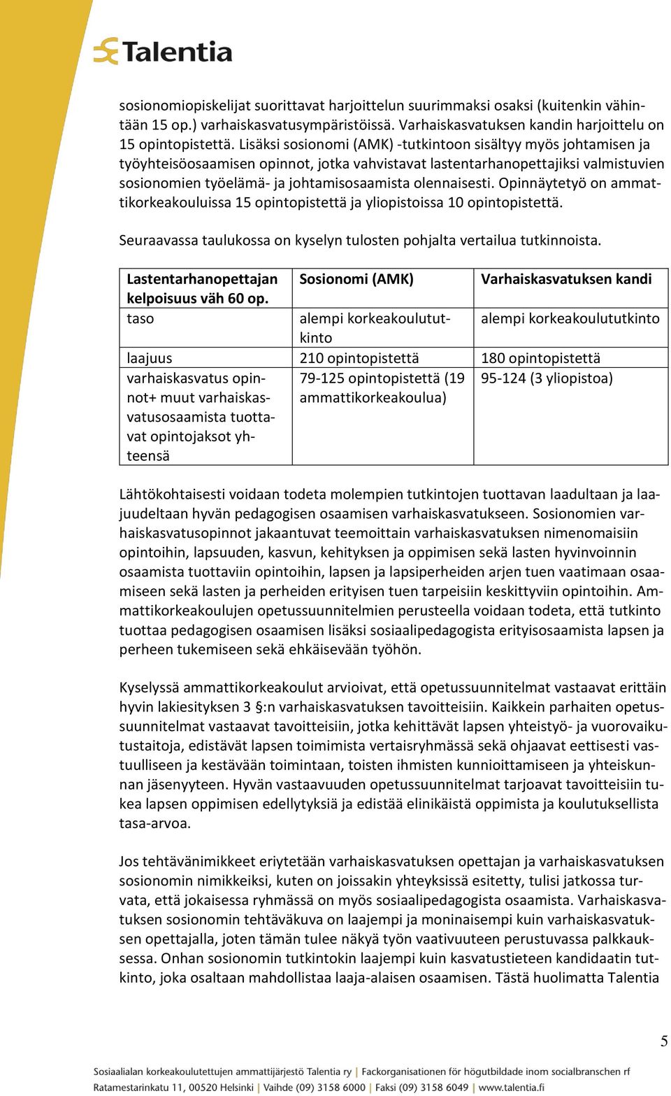 olennaisesti. Opinnäytetyö on ammattikorkeakouluissa 15 opintopistettä ja yliopistoissa 10 opintopistettä. Seuraavassa taulukossa on kyselyn tulosten pohjalta vertailua tutkinnoista.