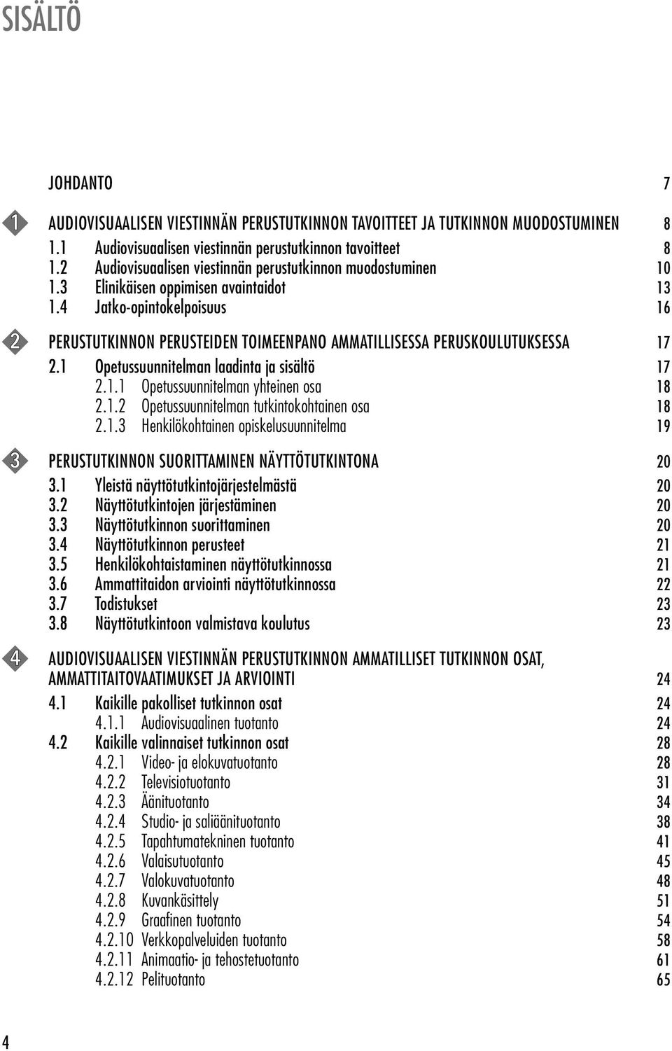 4 Jatko-opintokelpoisuus 16 2 PERUSTUTKINNON PERUSTEIDEN TOIMEENPANO AMMATILLISESSA PERUSKOULUTUKSESSA 17 2.1 Opetussuunnitelman laadinta ja sisältö 17 2.1.1 Opetussuunnitelman yhteinen osa 18 2.1.2 Opetussuunnitelman tutkintokohtainen osa 18 2.