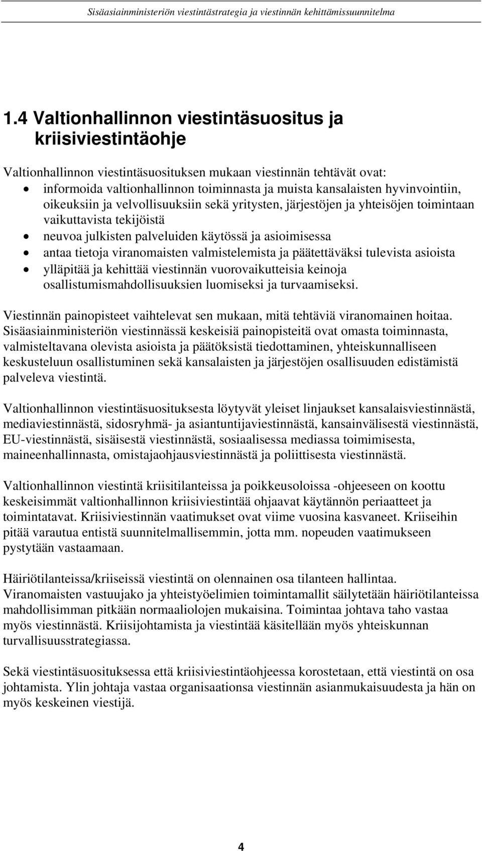 viranomaisten valmistelemista ja päätettäväksi tulevista asioista ylläpitää ja kehittää viestinnän vuorovaikutteisia keinoja osallistumismahdollisuuksien luomiseksi ja turvaamiseksi.