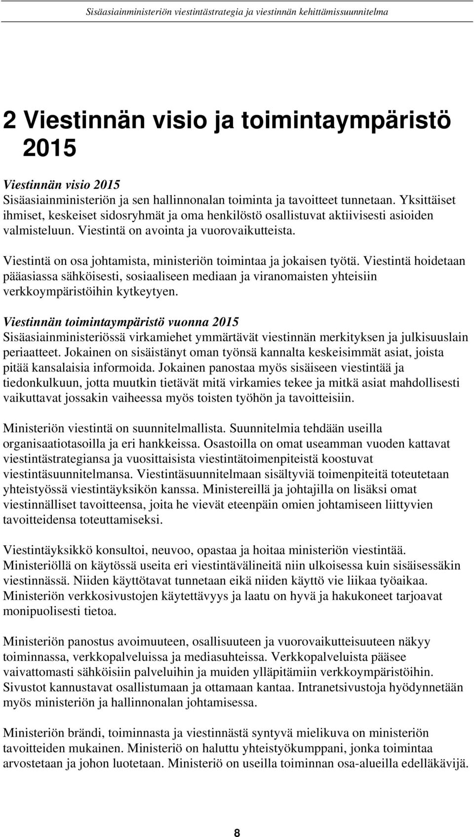 Viestintä on osa johtamista, ministeriön toimintaa ja jokaisen työtä. Viestintä hoidetaan pääasiassa sähköisesti, sosiaaliseen mediaan ja viranomaisten yhteisiin verkkoympäristöihin kytkeytyen.