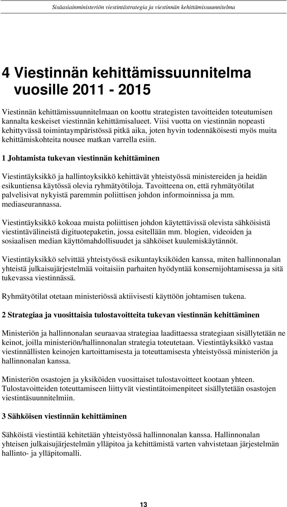 1 Johtamista tukevan viestinnän kehittäminen Viestintäyksikkö ja hallintoyksikkö kehittävät yhteistyössä ministereiden ja heidän esikuntiensa käytössä olevia ryhmätyötiloja.