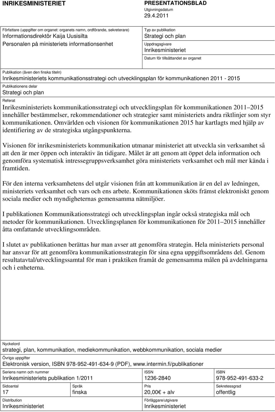 2011 Typ av publikation Strategi och plan Uppdragsgivare Inrikesministeriet Datum för tillsättandet av organet Publikation (även den finska titeln) Inrikesministeriets kommunikationsstrategi och