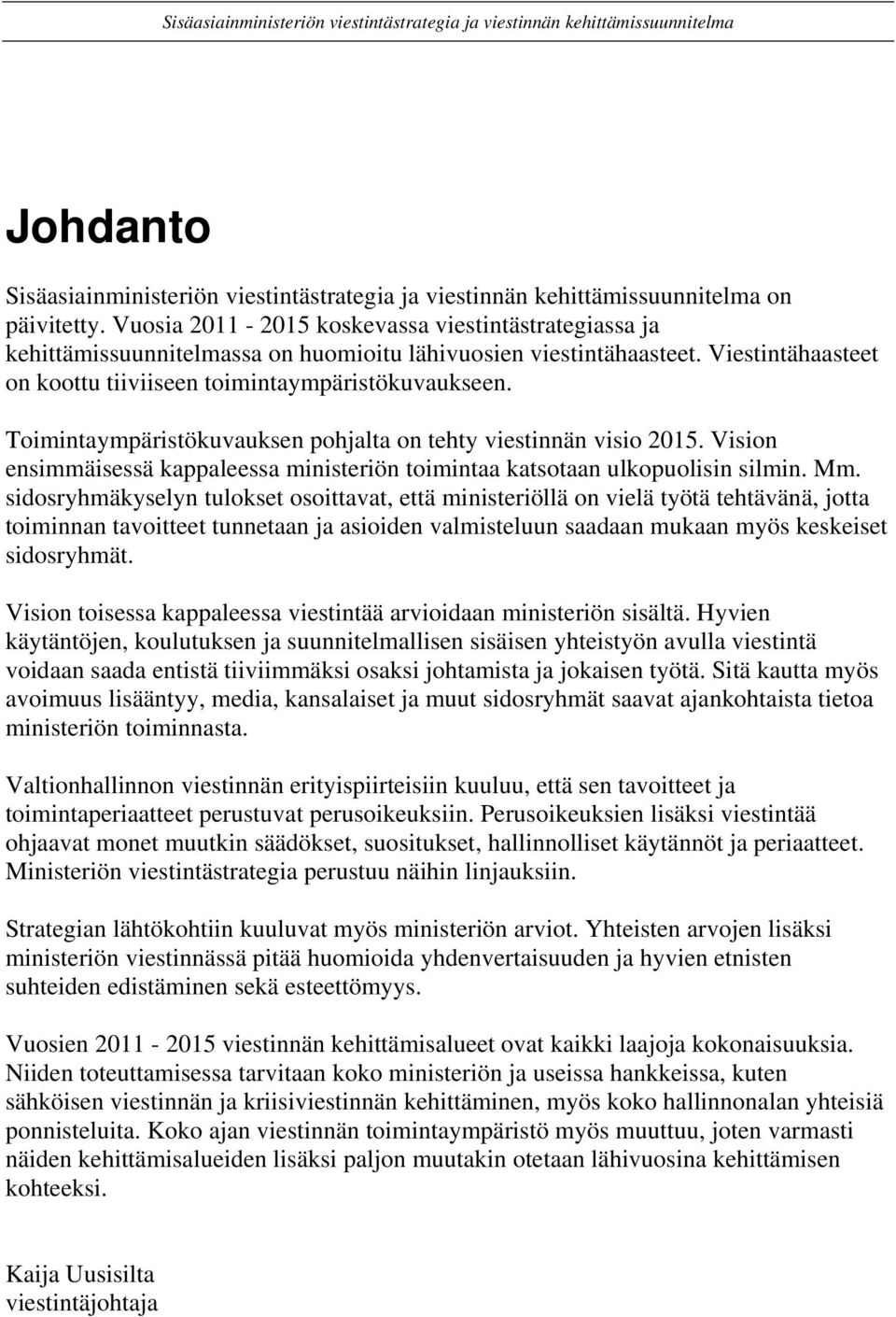 Toimintaympäristökuvauksen pohjalta on tehty viestinnän visio 2015. Vision ensimmäisessä kappaleessa ministeriön toimintaa katsotaan ulkopuolisin silmin. Mm.