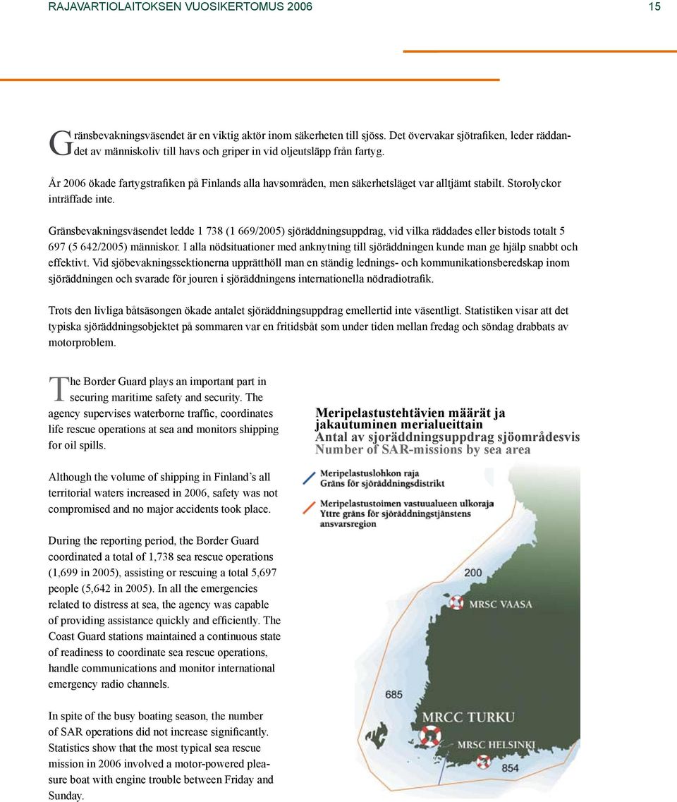 År 2006 ökade fartygstrafiken på Finlands alla havsområden, men säkerhetsläget var alltjämt stabilt. Storolyckor inträffade inte.