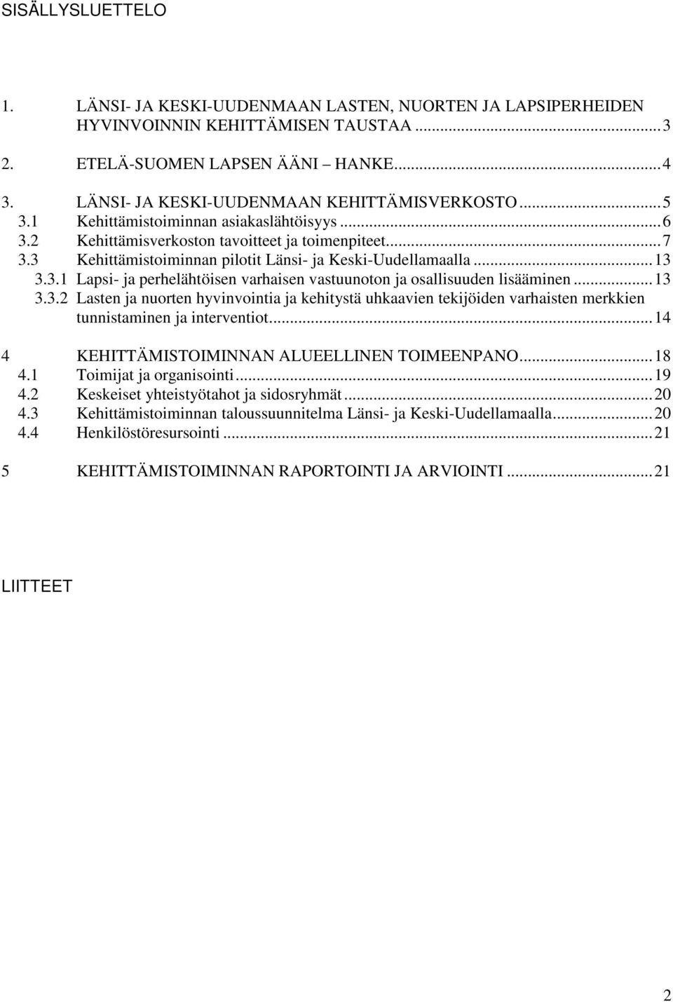 3 Kehittämistoiminnan pilotit Länsi- ja Keski-Uudellamaalla... 13 3.3.1 Lapsi- ja perhelähtöisen varhaisen vastuunoton ja osallisuuden lisääminen... 13 3.3.2 Lasten ja nuorten hyvinvointia ja kehitystä uhkaavien tekijöiden varhaisten merkkien tunnistaminen ja interventiot.