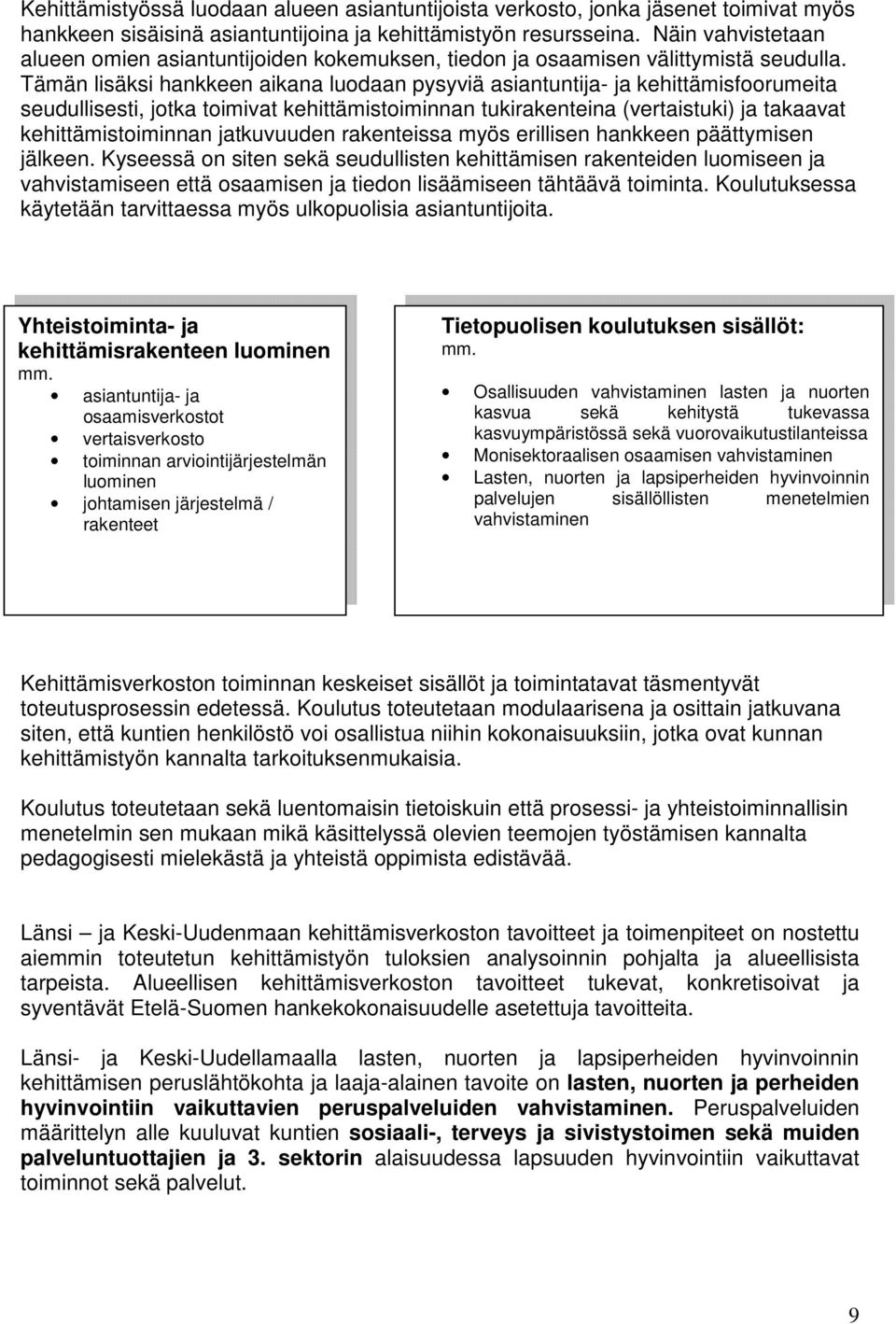 Tämän lisäksi hankkeen aikana luodaan pysyviä asiantuntija- ja kehittämisfoorumeita seudullisesti, jotka toimivat kehittämistoiminnan tukirakenteina (vertaistuki) ja takaavat kehittämistoiminnan