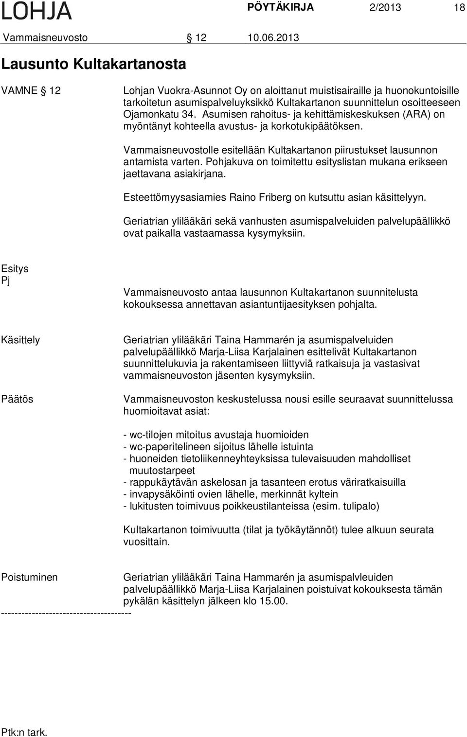 34. Asumisen rahoitus- ja kehittämiskeskuksen (ARA) on myöntänyt kohteella avustus- ja korkotukipäätöksen. Vammaisneuvostolle esitellään Kultakartanon piirustukset lausunnon antamista varten.