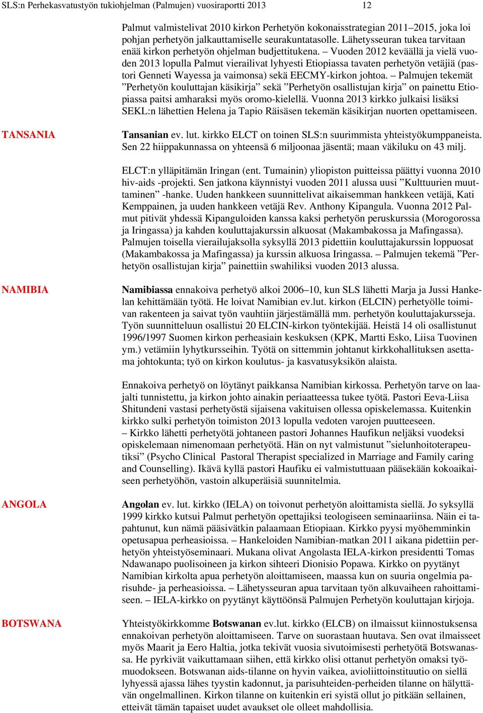 Vuoden 2012 keväällä ja vielä vuoden 2013 lopulla Palmut vierailivat lyhyesti Etiopiassa tavaten perhetyön vetäjiä (pastori Genneti Wayessa ja vaimonsa) sekä EECMY-kirkon johtoa.