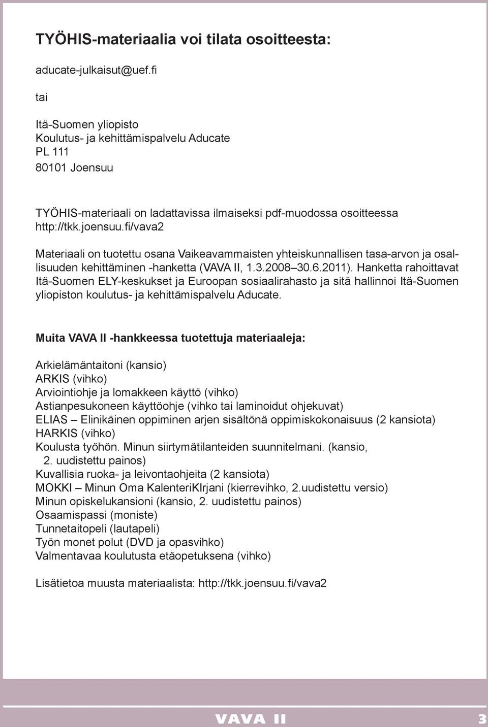 fi/vava2 Materiaali on tuotettu osana Vaikeavammaisten yhteiskunnallisen tasa-arvon ja osallisuuden kehittäminen -hanketta (VAVA II, 1.3.2008 30.6.2011).