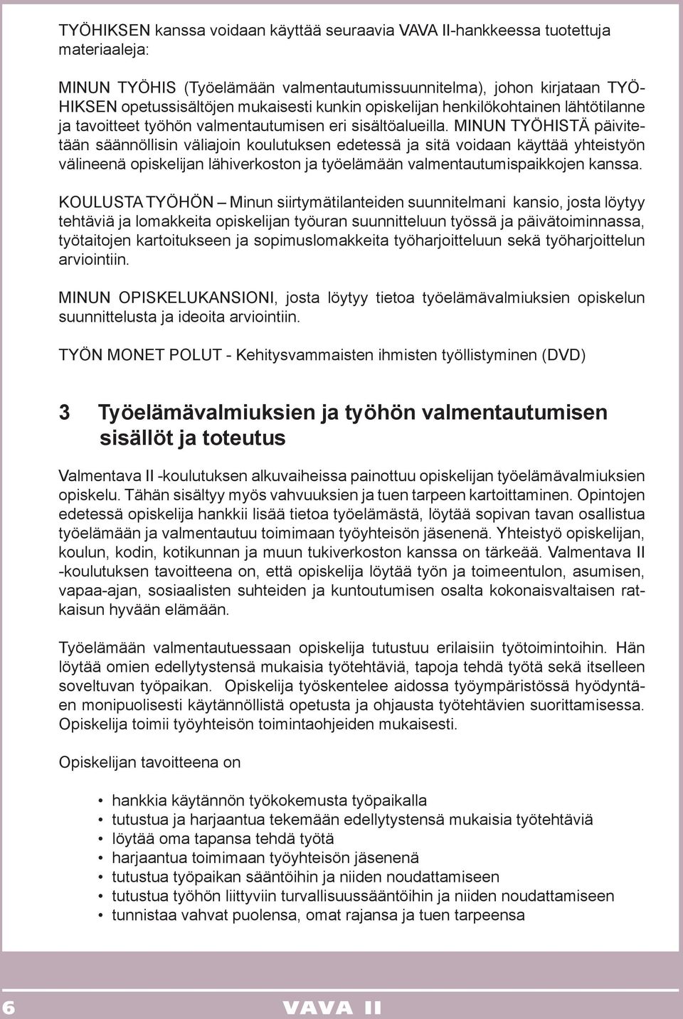 MINUN TYÖHISTÄ päivitetään säännöllisin väliajoin koulutuksen edetessä ja sitä voidaan käyttää yhteistyön välineenä opiskelijan lähiverkoston ja työelämään valmentautumispaikkojen kanssa.