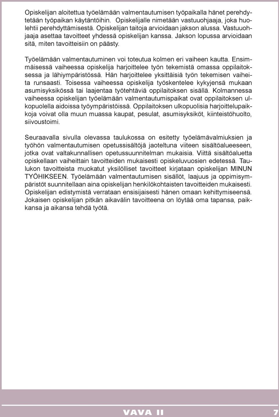 Työelämään valmentautuminen voi toteutua kolmen eri vaiheen kautta. Ensimmäisessä vaiheessa opiskelija harjoittelee työn tekemistä omassa oppilaitoksessa ja lähiympäristössä.