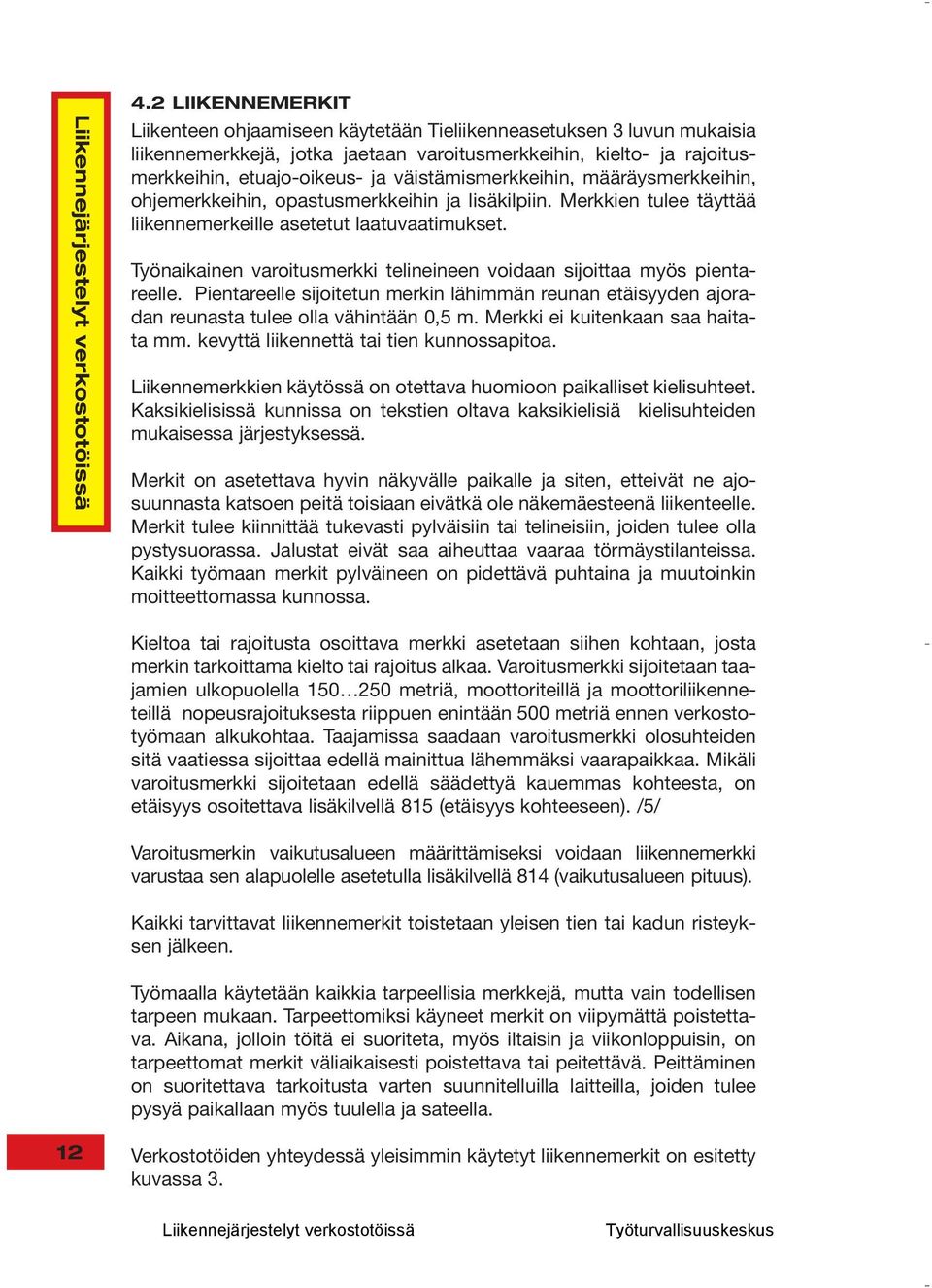 väistämismerkkeihin, määräysmerkkeihin, ohjemerkkeihin, opastusmerkkeihin ja lisäkilpiin. Merkkien tulee täyttää liikennemerkeille asetetut laatuvaatimukset.