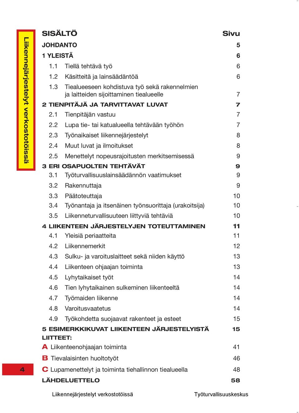 2 Lupa tie- tai katualueella tehtävään työhön 7 2.3 Työnaikaiset liikennejärjestelyt 8 2.4 Muut luvat ja ilmoitukset 8 2.5 Menettelyt nopeusrajoitusten merkitsemisessä 9 3 ERI OSAPUOLTEN TEHTÄVÄT 9 3.