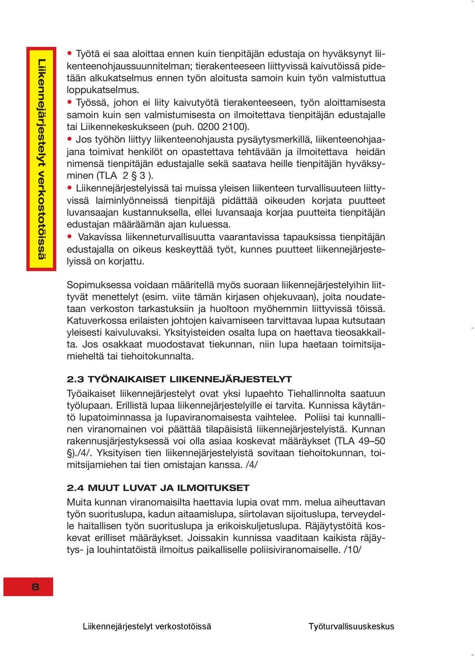 Työssä, johon ei liity kaivutyötä tierakenteeseen, työn aloittamisesta samoin kuin sen valmistumisesta on ilmoitettava tienpitäjän edustajalle tai Liikennekeskukseen (puh. 0200 2100).